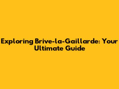 Exploring Brive-la-Gaillarde: Your Ultimate Guide