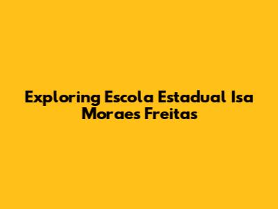 Exploring Escola Estadual Isa Moraes Freitas