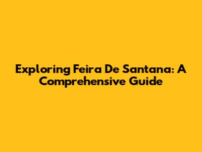 Exploring Feira De Santana: A Comprehensive Guide