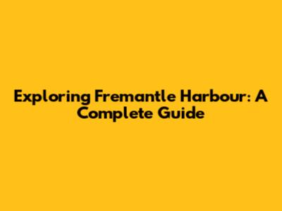 Exploring Fremantle Harbour: A Complete Guide