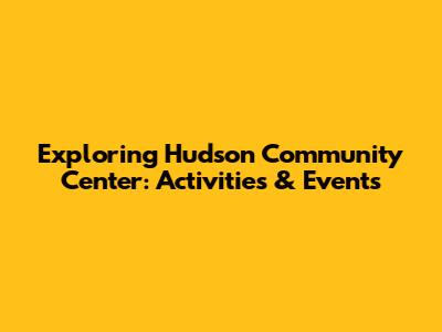 Exploring Hudson Community Center: Activities & Events