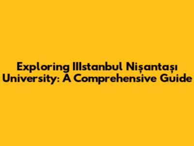 Exploring IIIstanbul Nişantaşı University: A Comprehensive Guide
