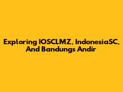 Exploring IOSCLMZ, IndonesiaSC, And Bandung's Andir