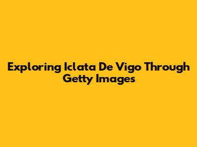 Exploring Iclata De Vigo Through Getty Images