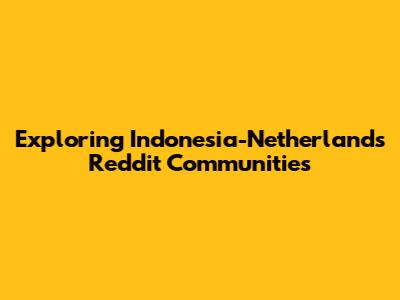 Exploring Indonesia-Netherlands Reddit Communities