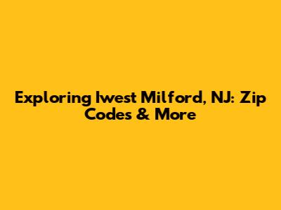 Exploring Iwest Milford, NJ: Zip Codes & More