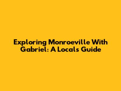 Exploring Monroeville With Gabriel: A Local's Guide