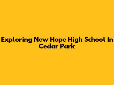Exploring New Hope High School In Cedar Park