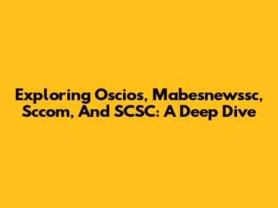 Exploring Oscios, Mabesnewssc, Sccom, And SCSC: A Deep Dive