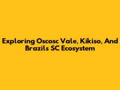 Exploring Oscosc Vale, Kikiso, And Brazil's SC Ecosystem