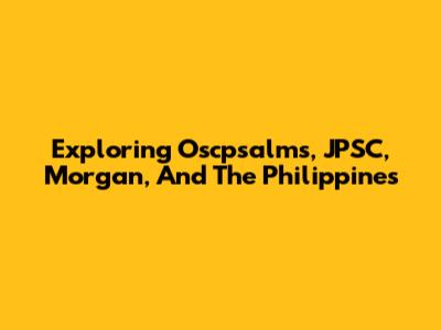 Exploring Oscpsalms, JPSC, Morgan, And The Philippines