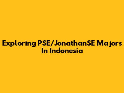 Exploring PSE/JonathanSE Majors In Indonesia
