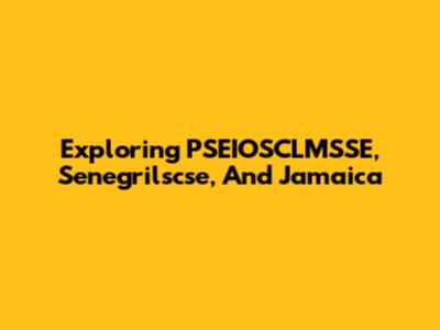 Exploring PSEIOSCLMSSE, Senegrilscse, And Jamaica