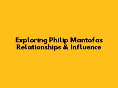 Exploring Philip Mantofa's Relationships & Influence