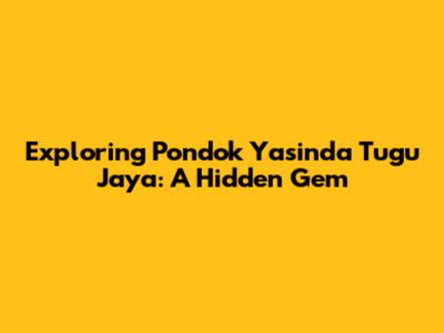 Exploring Pondok Yasinda Tugu Jaya: A Hidden Gem