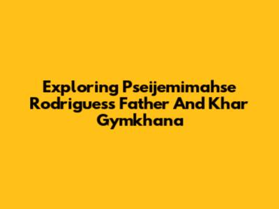 Exploring Pseijemimahse Rodrigues's Father And Khar Gymkhana