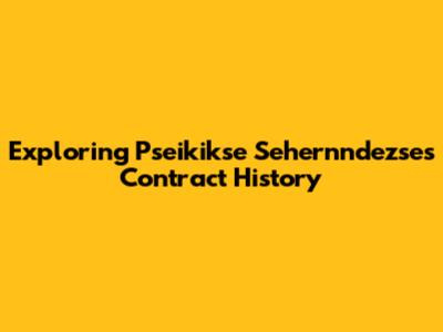 Exploring Pseikikse Sehernndezse's Contract History