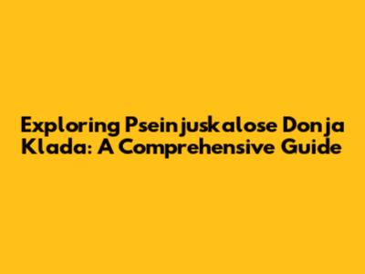 Exploring Pseinjuskalose Donja Klada: A Comprehensive Guide