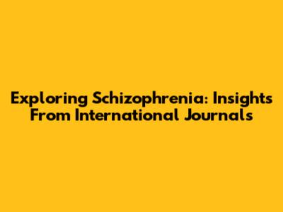 Exploring Schizophrenia: Insights From International Journals