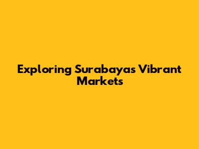 Exploring Surabaya's Vibrant Markets