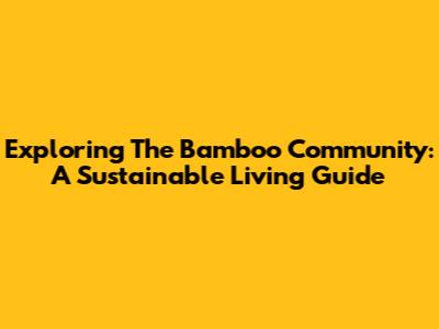 Exploring The Bamboo Community: A Sustainable Living Guide