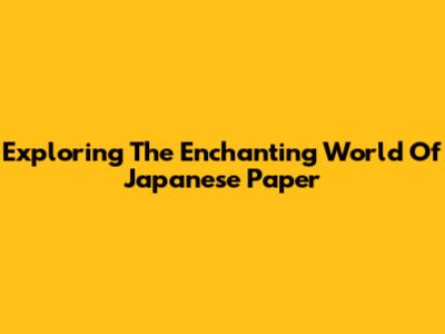 Exploring The Enchanting World Of Japanese Paper