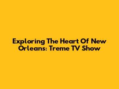 Exploring The Heart Of New Orleans: Treme TV Show