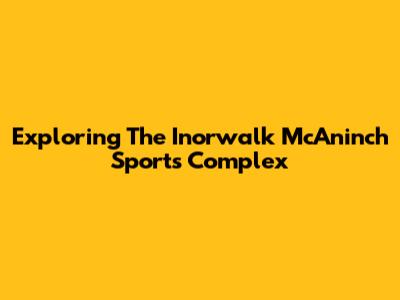Exploring The Inorwalk McAninch Sports Complex