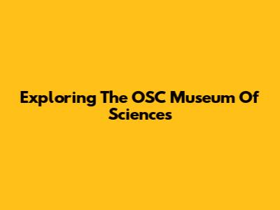 Exploring The OSC Museum Of Sciences
