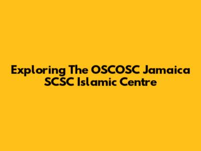 Exploring The OSCOSC Jamaica SCSC Islamic Centre