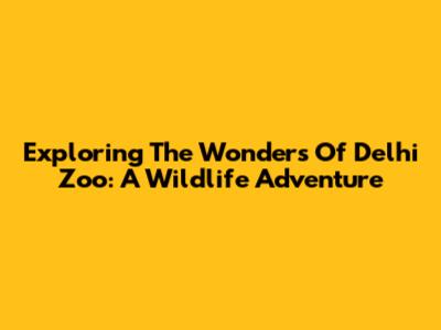 Exploring The Wonders Of Delhi Zoo: A Wildlife Adventure