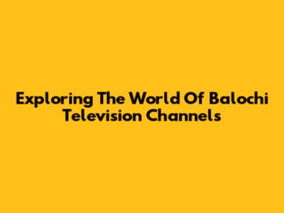Exploring The World Of Balochi Television Channels