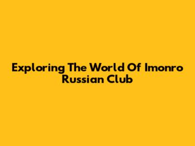 Exploring The World Of Imonro Russian Club