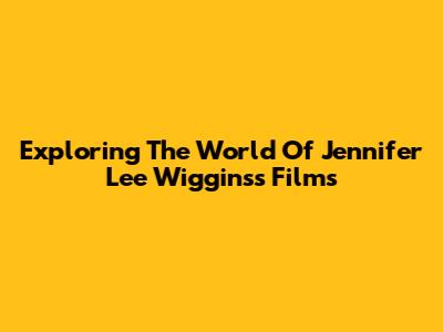 Exploring The World Of Jennifer Lee Wiggins's Films