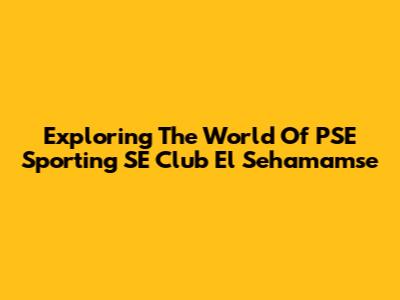 Exploring The World Of PSE Sporting SE Club El Sehamamse
