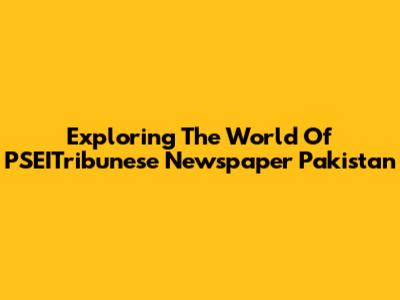 Exploring The World Of PSEITribunese Newspaper Pakistan