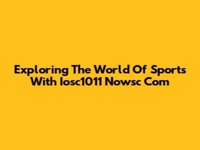 Exploring The World Of Sports With Iosc1011 Nowsc Com
