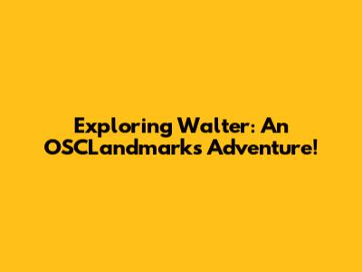 Exploring Walter: An OSCLandmarks Adventure!