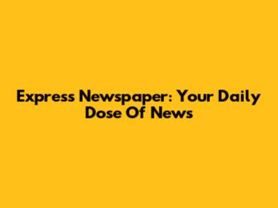 Express Newspaper: Your Daily Dose Of News