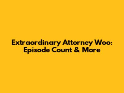 Extraordinary Attorney Woo: Episode Count & More