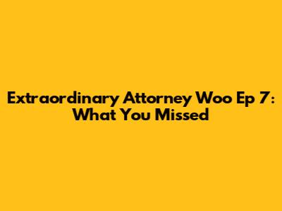 Extraordinary Attorney Woo Ep 7: What You Missed