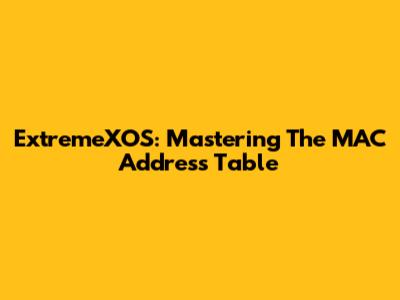 ExtremeXOS: Mastering The MAC Address Table