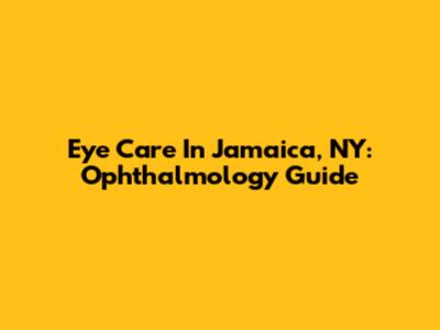 Eye Care In Jamaica, NY: Ophthalmology Guide