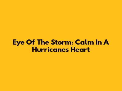 Eye Of The Storm: Calm In A Hurricane's Heart