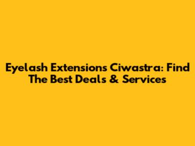 Eyelash Extensions Ciwastra: Find The Best Deals & Services