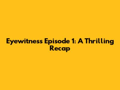 Eyewitness Episode 1: A Thrilling Recap