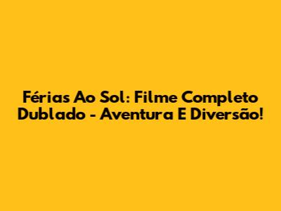 Férias Ao Sol: Filme Completo Dublado - Aventura E Diversão!