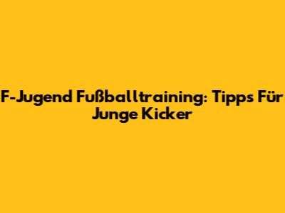 F-Jugend Fußballtraining: Tipps Für Junge Kicker