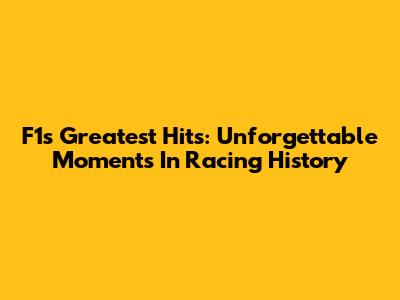 F1's Greatest Hits: Unforgettable Moments In Racing History