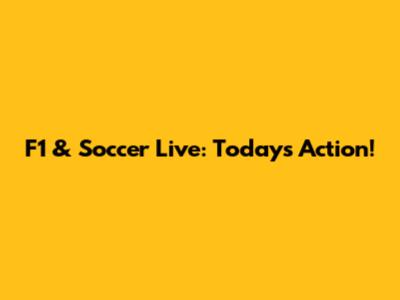 F1 & Soccer Live: Today's Action!